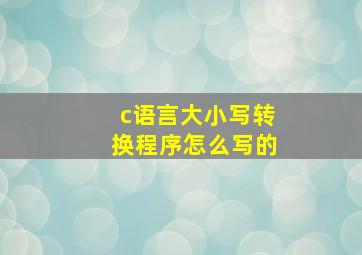 c语言大小写转换程序怎么写的