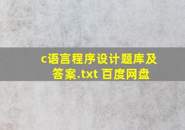 c语言程序设计题库及答案.txt 百度网盘