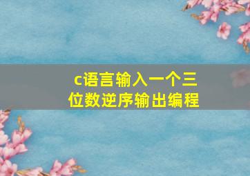 c语言输入一个三位数逆序输出编程