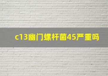 c13幽门螺杆菌45严重吗