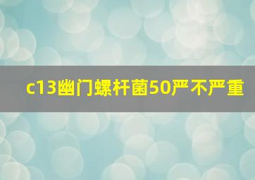 c13幽门螺杆菌50严不严重