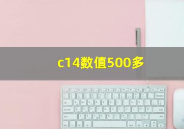 c14数值500多