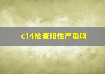 c14检查阳性严重吗