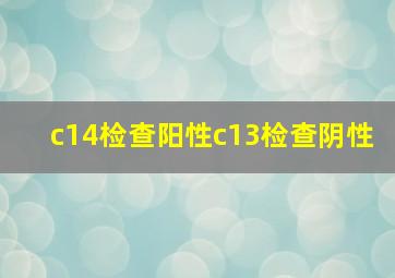 c14检查阳性c13检查阴性