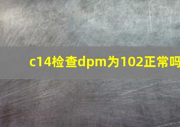 c14检查dpm为102正常吗