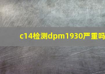 c14检测dpm1930严重吗