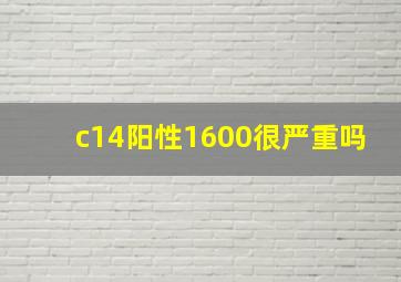 c14阳性1600很严重吗