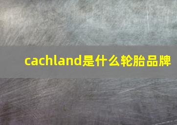 cachland是什么轮胎品牌