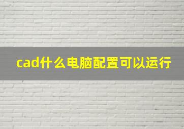 cad什么电脑配置可以运行