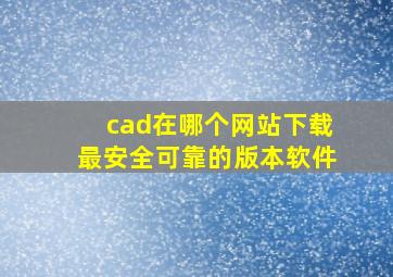 cad在哪个网站下载最安全可靠的版本软件