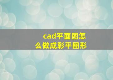 cad平面图怎么做成彩平图形