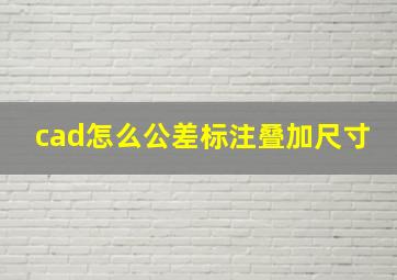 cad怎么公差标注叠加尺寸