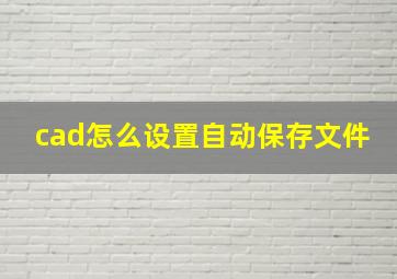 cad怎么设置自动保存文件