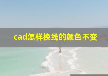 cad怎样换线的颜色不变