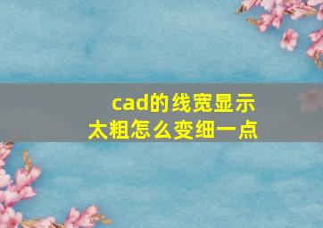 cad的线宽显示太粗怎么变细一点