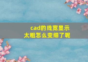 cad的线宽显示太粗怎么变细了呢