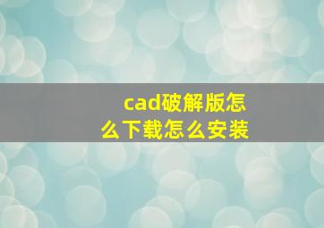 cad破解版怎么下载怎么安装