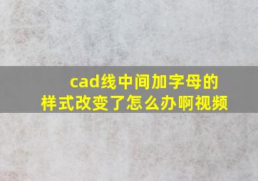 cad线中间加字母的样式改变了怎么办啊视频