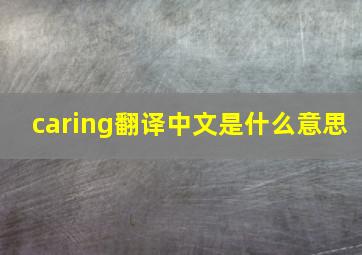 caring翻译中文是什么意思