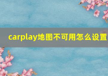 carplay地图不可用怎么设置