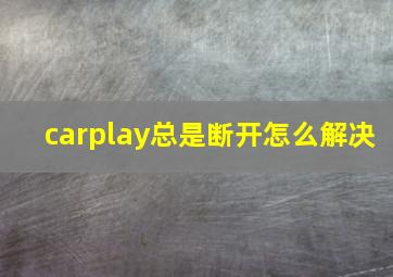 carplay总是断开怎么解决