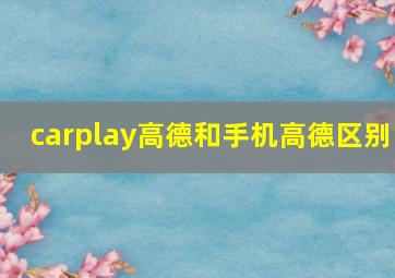 carplay高德和手机高德区别