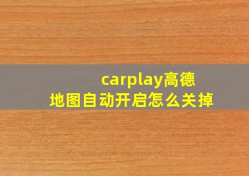 carplay高德地图自动开启怎么关掉