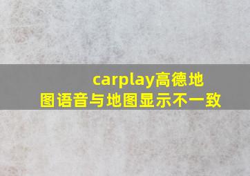 carplay高德地图语音与地图显示不一致