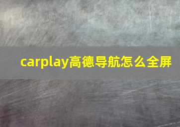 carplay高德导航怎么全屏