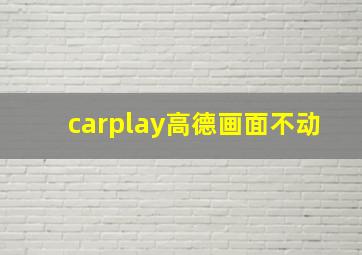 carplay高德画面不动