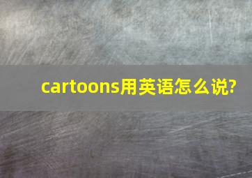 cartoons用英语怎么说?