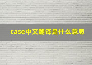 case中文翻译是什么意思