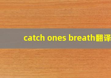 catch ones breath翻译