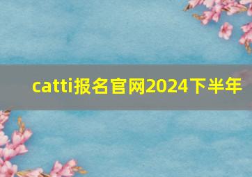 catti报名官网2024下半年