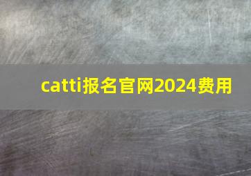 catti报名官网2024费用