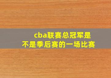 cba联赛总冠军是不是季后赛的一场比赛