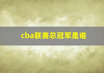 cba联赛总冠军是谁