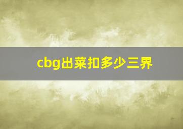 cbg出菜扣多少三界