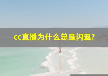 cc直播为什么总是闪退?