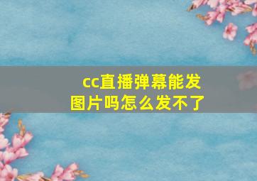 cc直播弹幕能发图片吗怎么发不了