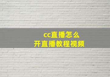 cc直播怎么开直播教程视频