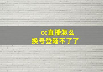 cc直播怎么换号登陆不了了