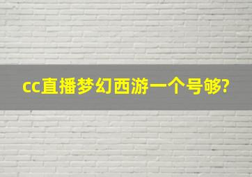 cc直播梦幻西游一个号够?