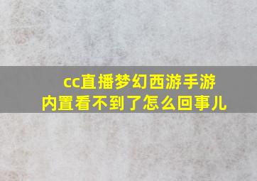 cc直播梦幻西游手游内置看不到了怎么回事儿