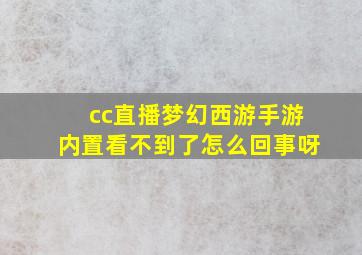 cc直播梦幻西游手游内置看不到了怎么回事呀