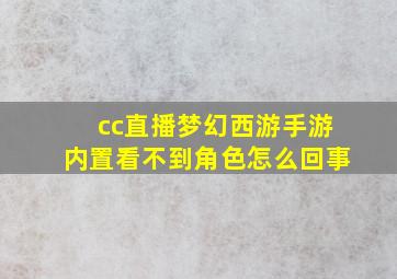 cc直播梦幻西游手游内置看不到角色怎么回事