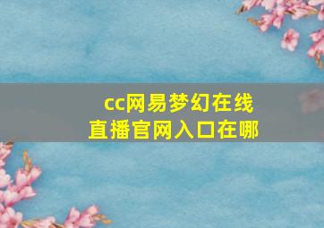 cc网易梦幻在线直播官网入口在哪