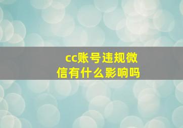 cc账号违规微信有什么影响吗