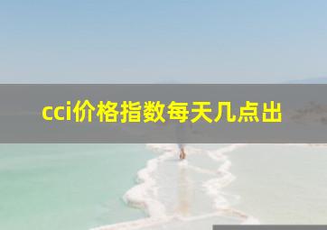 cci价格指数每天几点出