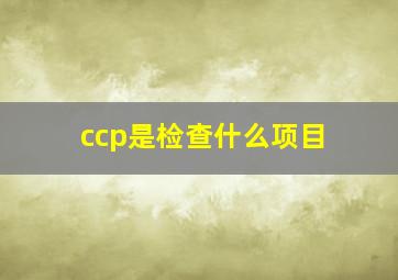 ccp是检查什么项目